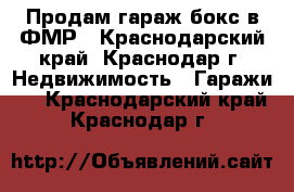 Продам гараж-бокс в ФМР - Краснодарский край, Краснодар г. Недвижимость » Гаражи   . Краснодарский край,Краснодар г.